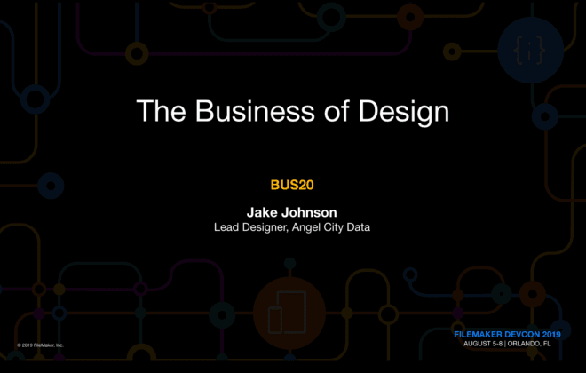 The Business of Design. BUS20. Jake Johnson, Lead Designer, Angel City Data. FileMaker DEVCON 2019 August 5-8 | Orlando, FL